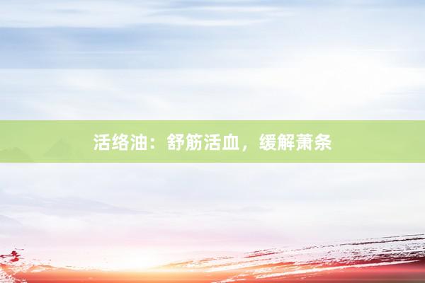 活络油：舒筋活血，缓解萧条