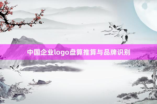 中国企业logo盘算推算与品牌识别
